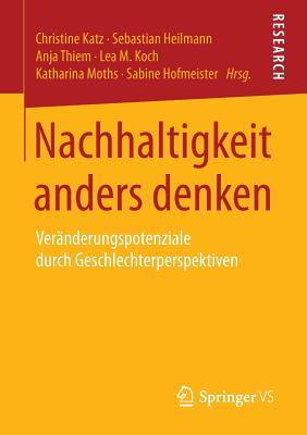 Nachhaltigkeit Anders Denken: Veranderungspotenziale Durch Geschlechterperspektiven - Katz, Christine (Editor), and Heilmann, Sebastian (Editor), and Thiem, Anja (Editor)