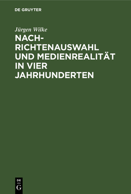 Nachrichtenauswahl und Medienrealit?t in vier Jahrhunderten - Wilke, Jurgen