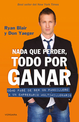 NADA Que Perder, Todo Por Ganar: Como Pase de Ser Un Pandillero a Un Empresario Multimillonario / Nothing to Lose, Everything to Gain - Blair, Ryan, and Yeager, Don