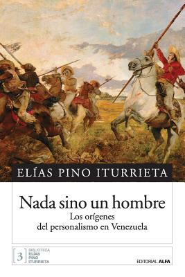 NADA Sino Un Hombre: Los Origenes del Personalismo En Venezuela - Pino Iturrieta, Elias