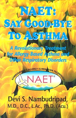 NAET: Say Goodbye to Asthma: A Revolutionary Treatment for Allergy-Based Asthma and Other Respiratory Disorders - Nambudripad, Devi S, PH.D.