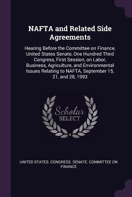 NAFTA and Related Side Agreements: Hearing Before the Committee on Finance, United States Senate, One Hundred Third Congress, First Session, on Labor, Business, Agriculture, and Environmental Issues Relating to NAFTA, September 15, 21, and 28, 1993 - United States Congress Senate Committ (Creator)