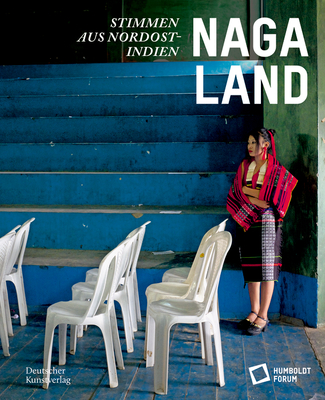 Naga Land: Stimmen aus Nordostindien - Stiftung Humboldt Forum (Editor)