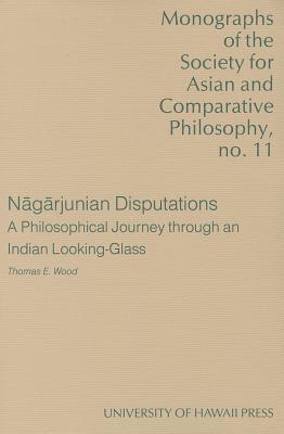 Nagarjunian Disputations: A Philosophical Journey Through an Indian Looking-glass - Wood, Thomas E., and Nagaarjuna, and Naagaarjuna