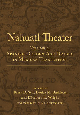 Nahuatl Theater: Nahuatl Theater Volume 3: Spanish Golden Age Drama in Mexican Translation - Sell, Barry D, and Burkhart, Louise M, and Wright, Elizabeth R