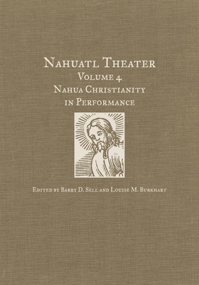 Nahuatl Theater: Nahuatl Theater Volume 4: Nahua Christianity in Performance - Sell, Barry D (Editor), and Burkhart, Louise M (Editor)
