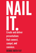 Nail it.: Create and deliver presentations that connect, compel, and convince.