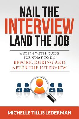 Nail the Interview, Land the Job: A Step-by-Step Guide for What to Do Before, During, and After the Interview - Lederman, Michelle Tillis