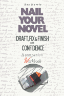 Nail Your Novel: Draft, Fix & Finish with Confidence. a Companion Workbook