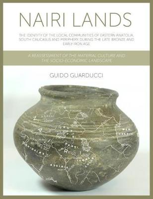 Nairi Lands: The Identity of the Local Communities of Eastern Anatolia, South Caucasus and Periphery During the Late Bronze and Early Iron Age. A Reassessment of the Material Culture and the Socio-Economic Landscape - Guarducci, Guido