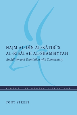 Najm Al-D n Al-K tib 's Al-Ris lah Al-Shamsiyyah: An Edition and Translation with Commentary - Street, Tony