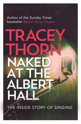 Naked at the Albert Hall: The Inside Story of Singing - Thorn, Tracey