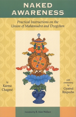 Naked Awareness: Practical Instructions on the Union of Mahamudra and Dzogchen - Chagme, Karma, and Gyatrul Rinpoche (Commentaries by)