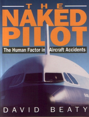 Naked Pilot: The Human Factor in Aircraft Accidents - Beaty, David