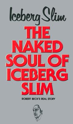 Naked Soul of Iceberg Slim - Iceberg Slim, and Beck, Robert, and Slim, Iceberg