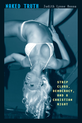 Naked Truth: Strip Clubs, Democracy, and a Christian Right - Hanna, Judith Lynne