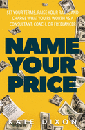 Name Your Price: Set Your Terms, Raise Your Rates, and Charge What You're Worth as a Consultant, Coach, or Freelancer