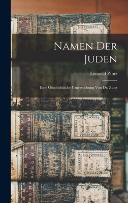 Namen der Juden: Eine geschichtliche Untersuchung von Dr. Zunz - Zunz, Leopold