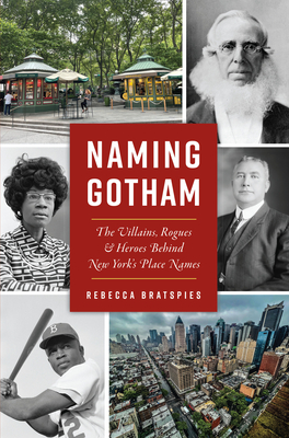 Naming Gotham: The Villains, Rogues & Heroes Behind New York's Place Names - Bratspies, Rebecca