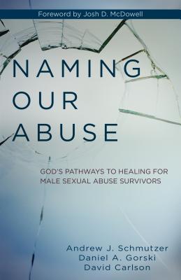 Naming Our Abuse: God's Pathways to Healing for Male Sexual Abuse Survivors - Schmutzer, Andrew, and Gorski, Daniel, and Carlson, David