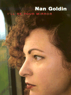 Nan Goldin: I'll Be Your Mirror - Goldin, Nan (Photographer), and Sussman, Elisabeth, Ms., and Sante, Luc