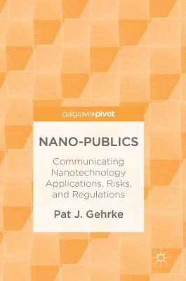 Nano-Publics: Communicating Nanotechnology Applications, Risks, and Regulations - Gehrke, Pat J