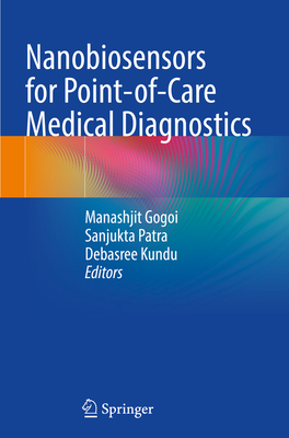 Nanobiosensors for point-of-care medical diagnostics - Gogoi, Manashjit (Editor), and Patra, Sanjukta (Editor), and Kundu, Debasree (Editor)