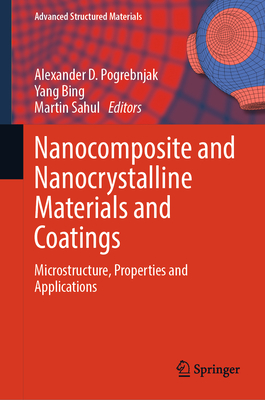 Nanocomposite and Nanocrystalline Materials and Coatings: Microstructure, Properties and Applications - Pogrebnjak, Alexander D. (Editor), and Bing, Yang (Editor), and Sahul, Martin (Editor)