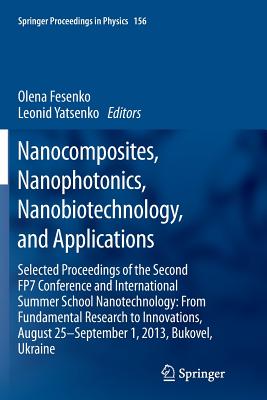 Nanocomposites, Nanophotonics, Nanobiotechnology, and Applications: Selected Proceedings of the Second Fp7 Conference and International Summer School Nanotechnology: From Fundamental Research to Innovations, August 25-September 1, 2013, Bukovel, Ukraine - Fesenko, Olena (Editor), and Yatsenko, Leonid (Editor)