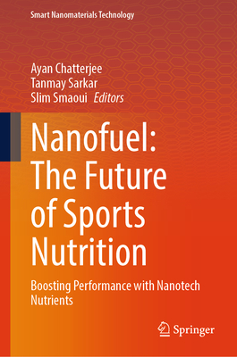 Nanofuel: The Future of Sports Nutrition: Boosting Performance with Nanotech Nutrients - Chatterjee, Ayan (Editor), and Sarkar, Tanmay (Editor), and Smaoui, Slim (Editor)