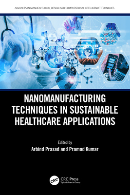 Nanomanufacturing Techniques in Sustainable Healthcare Applications - Prasad, Arbind (Editor), and Kumar, Pramod (Editor)