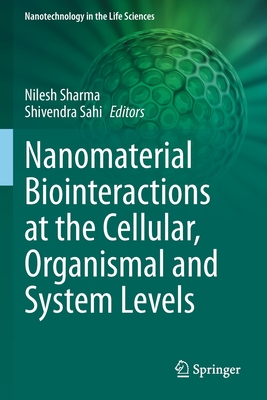 Nanomaterial Biointeractions at the Cellular, Organismal and System Levels - Sharma, Nilesh (Editor), and Sahi, Shivendra (Editor)