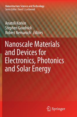 Nanoscale Materials and Devices for Electronics, Photonics and Solar Energy - Korkin, Anatoli (Editor), and Goodnick, Stephen (Editor), and Nemanich, Robert (Editor)