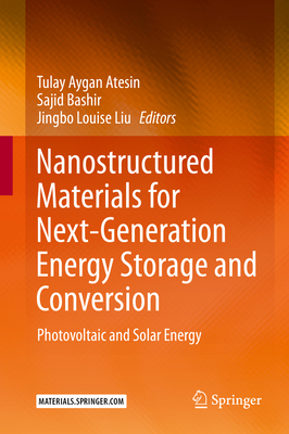 Nanostructured Materials for Next-Generation Energy Storage and Conversion: Photovoltaic and Solar Energy - Atesin, Tulay Aygan (Editor), and Bashir, Sajid (Editor), and Liu, Jingbo Louise (Editor)