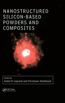 Nanostructured Silicon-Based Powders and Composites - Legrand, Andre Pierre (Editor), and Senemaud, Christiane (Editor)