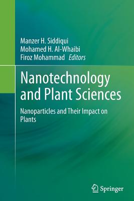 Nanotechnology and Plant Sciences: Nanoparticles and Their Impact on Plants - Siddiqui, Manzer H (Editor), and Al-Whaibi, Mohamed H (Editor), and Mohammad, Firoz (Editor)