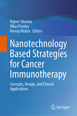 Nanotechnology Based Strategies for Cancer Immunotherapy: Concepts, Design, and Clinical Applications - Sharma, Rajeev (Editor), and Pandey, Vikas (Editor), and Mishra, Neeraj (Editor)