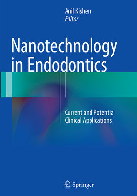 Nanotechnology in Endodontics: Current and Potential Clinical Applications - Kishen, Anil (Editor)