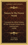 Nansen in the Frozen World: Followed by a Brief History of the Principal Earlier Arctic Explorations (1898)