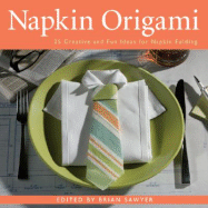 Napkin Origami: 25 Creative and Fun Ideas for Napkin Folding - Sawyer, Brian (Editor)