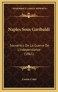 Naples Sous Garibaldi: Souvenirs de La Guerre de L'Independance (1861)