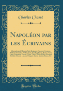 Napolon Par Les crivains: Chateaubriand, Mme de Stal, Benjamin Constant, Fontanes, Talleyrand, Goethe, Walter Scott, Stendhal, Byron, Heine, Victor Hugo, Lamartine, Musset, Vigny, Taine, Thiers, Balzac, Rostand, Frdric Masson, Lanson, Chuquet, B