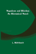 Napoleon and Blcher: An Historical Novel