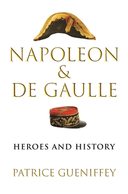 Napoleon and de Gaulle: Heroes and History - Gueniffey, Patrice, and Rendall, Steven (Translated by)
