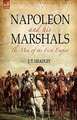 Napoleon and His Marshals: the Men of the First Empire - Headley, J T