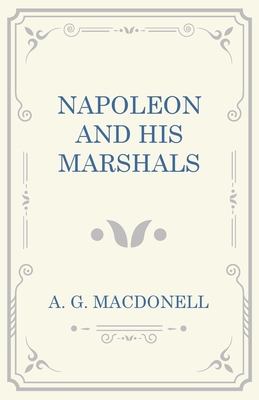 Napoleon and his Marshals - Macdonell, A G