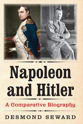 Napoleon and Hitler: A Comparative Biography - Seward, Desmond