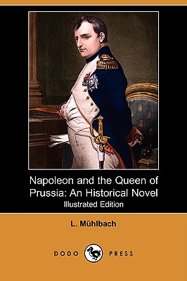 Napoleon and the Queen of Prussia: An Historical Novel (Illustrated Edition) (Dodo Press) - M Hlbach, Luise, and Muhlbach, L, and Jordan, F (Translated by)