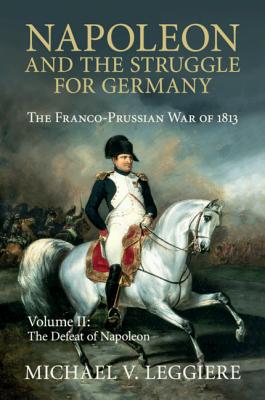 Napoleon and the Struggle for Germany: The Franco-Prussian War of 1813 - Leggiere, Michael V