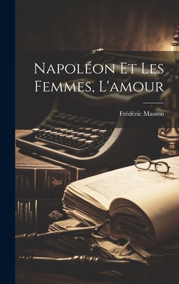 Napoleon Et Les Femmes, L'Amour - Masson, Frederic